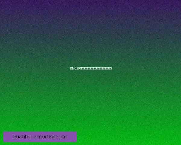 聚焦2026年世界杯赛程安排全景解析与精彩赛事前瞻指南